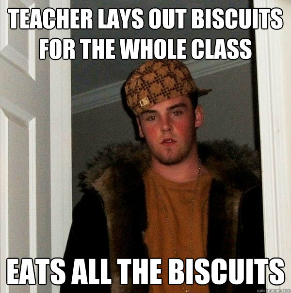 teacher lays out biscuits for the whole class eats all the biscuits  Scumbag Steve