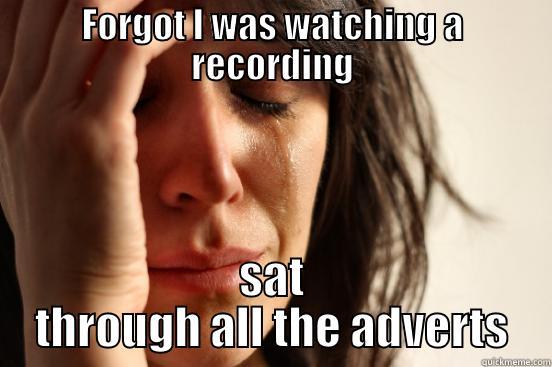 FORGOT I WAS WATCHING A RECORDING SAT THROUGH ALL THE ADVERTS First World Problems