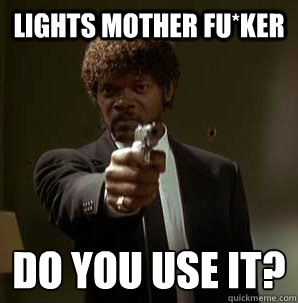Lights Mother Fu*ker Do you use it?
  Samuel L Pulp Fiction