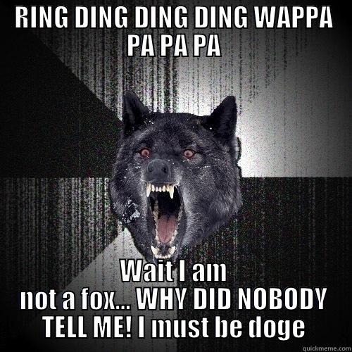 RING DING DING DING WAPPA PA PA PA WAIT I AM NOT A FOX… WHY DID NOBODY TELL ME! I MUST BE DOGE Insanity Wolf