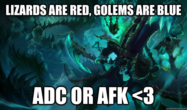 Lizards are red, Golems are Blue ADC or AFK <3  Troll thresh