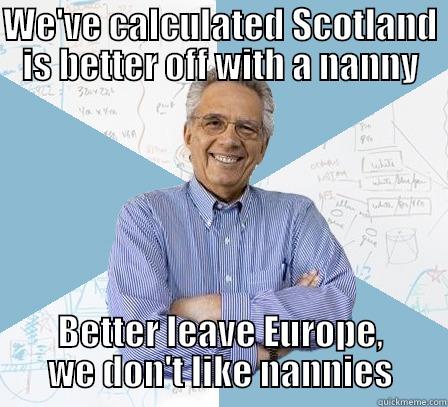 WE'VE CALCULATED SCOTLAND IS BETTER OFF WITH A NANNY BETTER LEAVE EUROPE, WE DON'T LIKE NANNIES Engineering Professor