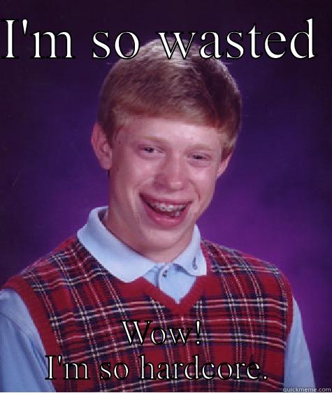 I'M SO WASTED  WOW! I'M SO HARDCORE.  Bad Luck Brian