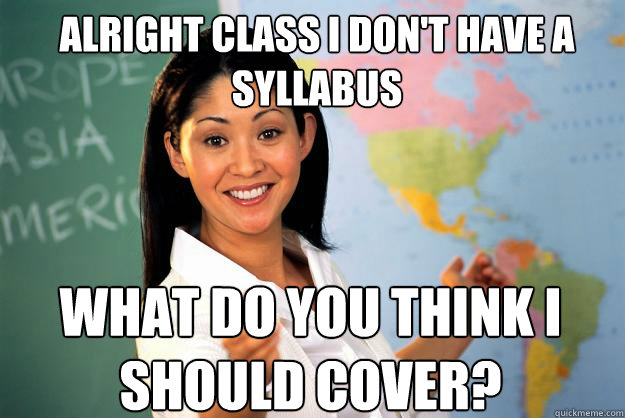 alright class i don't have a syllabus what do you think I should cover? - alright class i don't have a syllabus what do you think I should cover?  Misc