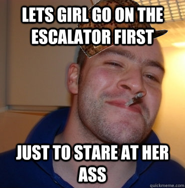 Lets girl go on the Escalator first Just to stare at her ass  Scumbag Good Guy Greg