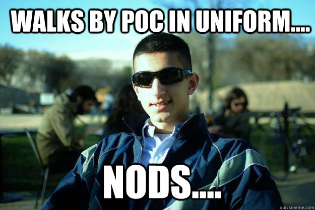 Walks by POC in uniform.... nods....  Douchey AFROTC cadet