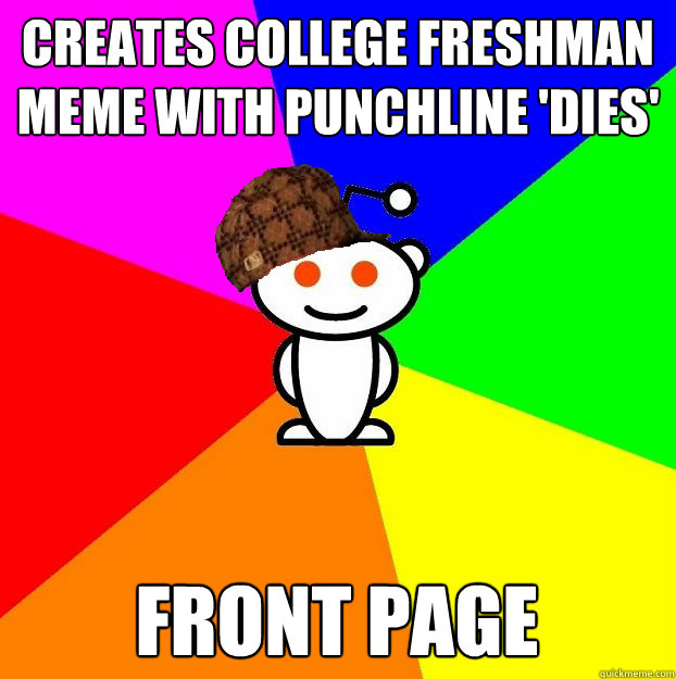 creates college freshman meme with punchline 'dies'   front page  Scumbag Redditor