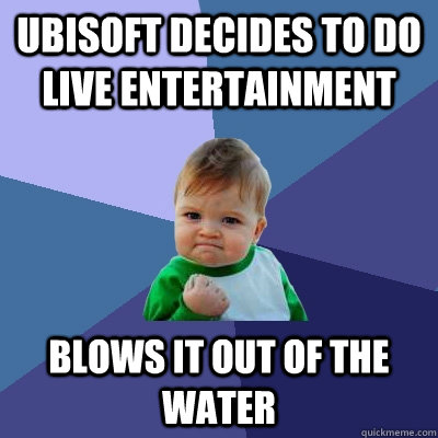 Ubisoft decides to do live entertainment Blows it out of the water  Success Kid