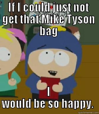 mike tyson happy - IF I COULD JUST NOT GET THAT MIKE TYSON BAG I WOULD BE SO HAPPY.  Craig - I would be so happy