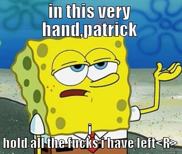 IN THIS VERY HAND,PATRICK I HOLD ALL THE FUCKS I HAVE LEFT<R> Tough Spongebob