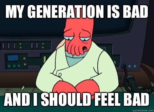 My generation is bad and i should feel bad  sad zoidberg