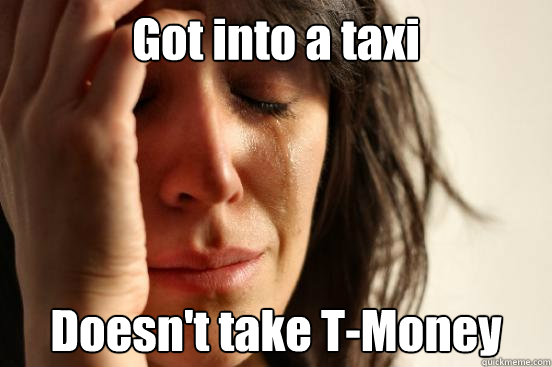 Got into a taxi Doesn't take T-Money  First World Problems