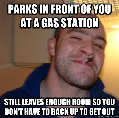 Parks in front of you at a gas station Still leaves enough room so you don't have to back up to get out  GoodGuyGreg