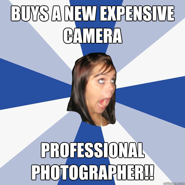 Buys a new expensive camera Professional photographer!!  Annoying Facebook Girl