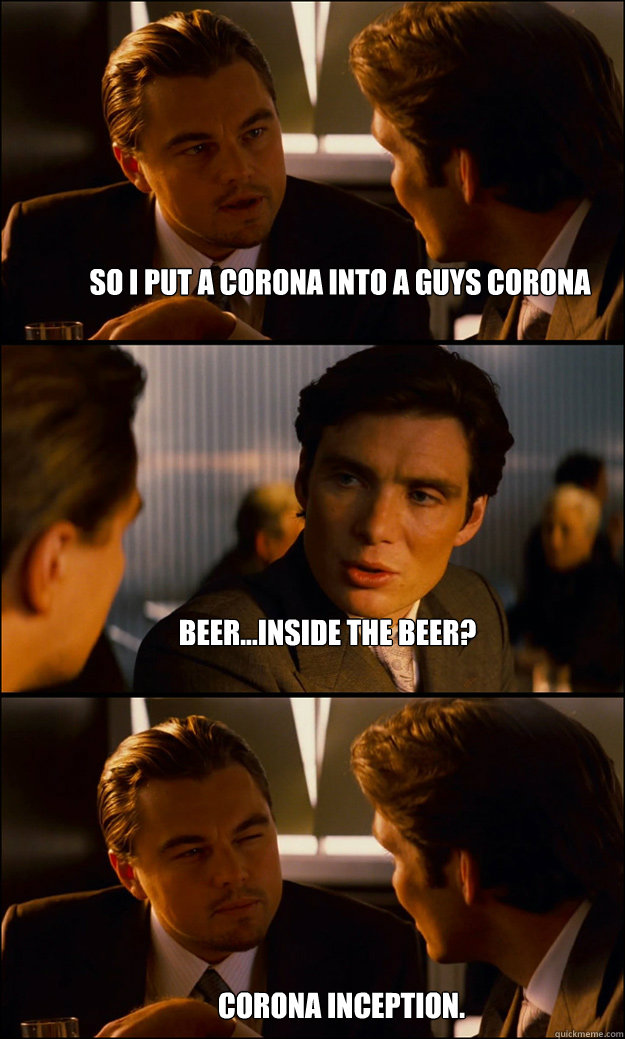 So I put a corona into a guys corona beer...inside the beer? corona inception. - So I put a corona into a guys corona beer...inside the beer? corona inception.  Inception