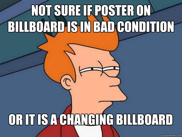 Not sure if poster on billboard is in bad condition Or it is a changing billboard
  Futurama Fry