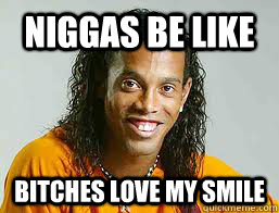 Niggas be like Bitches love my smile   Ronaldinho