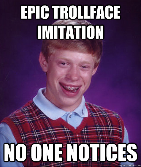 epic trollface imitation no one notices  Bad Luck Brian