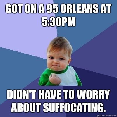 Got on a 95 Orleans at 5:30pm Didn't have to worry about suffocating. - Got on a 95 Orleans at 5:30pm Didn't have to worry about suffocating.  Success Kid