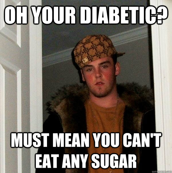 Oh your diabetic? Must mean you can't eat any sugar - Oh your diabetic? Must mean you can't eat any sugar  Scumbag Steve