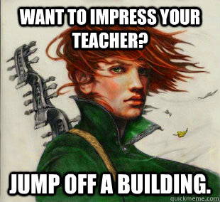 Want to impress your teacher? Jump off a building. - Want to impress your teacher? Jump off a building.  Socially Awkward Kvothe