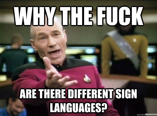 why the fuck are there different sign languages?  Annoyed Picard HD