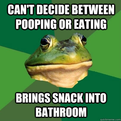 can't decide between pooping or eating  Brings snack into bathroom   Foul Bachelor Frog