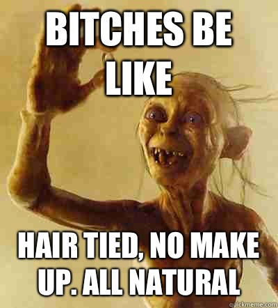 Bitches be like Hair tied, no make up. All natural   