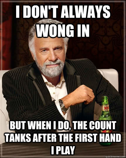 i don't always wong in but when i do, the count tanks after the first hand i play - i don't always wong in but when i do, the count tanks after the first hand i play  The Most Interesting Man In The World