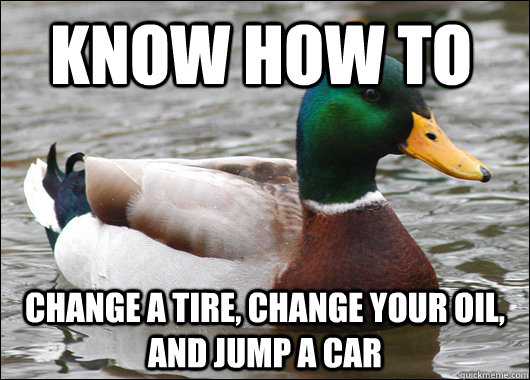 Know how to Change a tire, Change your oil, and jump a car  Actual Advice Mallard