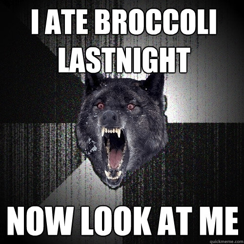 i ate broccoli lastnight now look at me  Insanity Wolf
