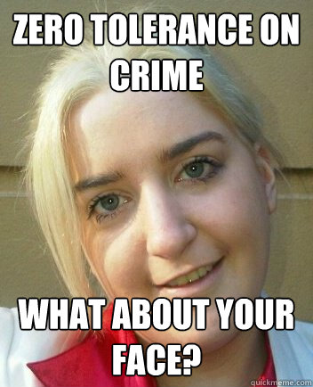 zero tolerance on crime what about your face?  Liz Shaw