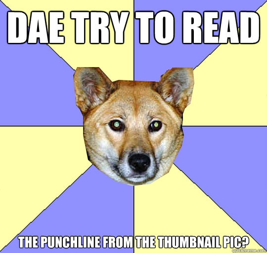DAE try to read
 the punchline from the thumbnail pic?
  DAE Dingo