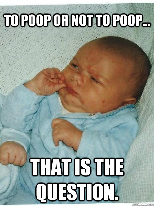 To poop or not to poop... That is the question.  