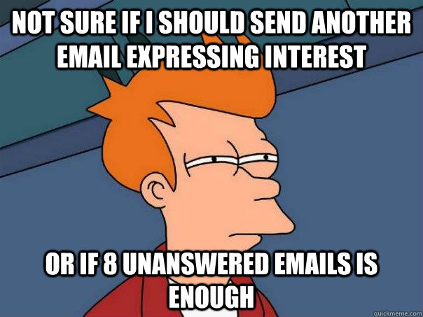 Not sure if i should send another email expressing interest or if 8 unanswered emails is enough  Futurama Fry