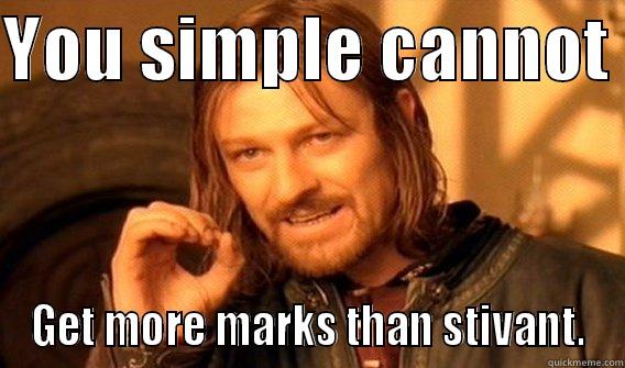 YOU SIMPLE CANNOT  GET MORE MARKS THAN STIVANT. One Does Not Simply