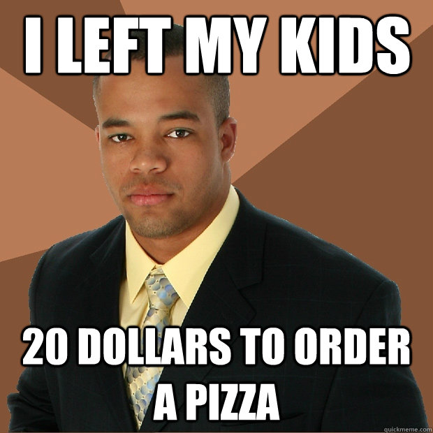 i left my kids 20 dollars to order a pizza  Successful Black Man