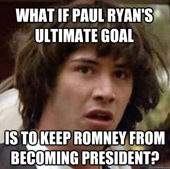 what IF Paul Ryan's ultimate goal is to keep Romney from becoming president? - what IF Paul Ryan's ultimate goal is to keep Romney from becoming president?  Misc