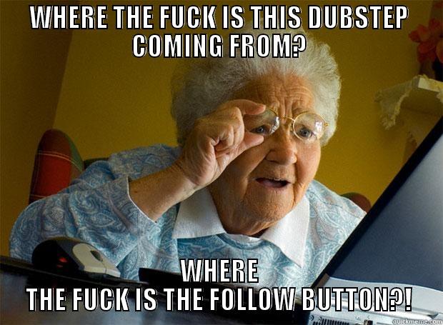 WHERE THE FUCK IS THIS DUBSTEP COMING FROM? WHERE THE FUCK IS THE FOLLOW BUTTON?! Grandma finds the Internet