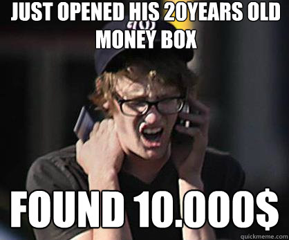just opened his 20years old money box found 10.000$  Sad Hipster