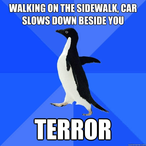 walking on the sidewalk, car slows down beside you terror  Socially Awkward Penguin