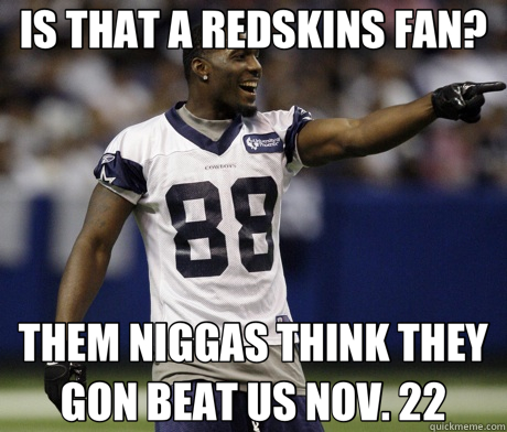 IS THAT A REDSKINS FAN? THEM NIGGAS THINK THEY GON BEAT US NOV. 22  