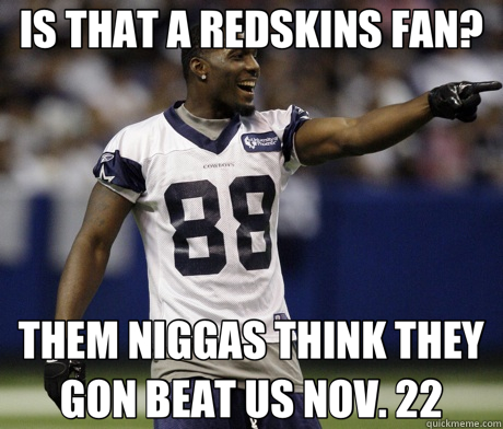 IS THAT A REDSKINS FAN? THEM NIGGAS THINK THEY GON BEAT US NOV. 22 - IS THAT A REDSKINS FAN? THEM NIGGAS THINK THEY GON BEAT US NOV. 22  Cowboys-Texans