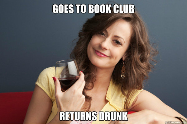 Goes to book club Returns Drunk  Forever Resentful Mother