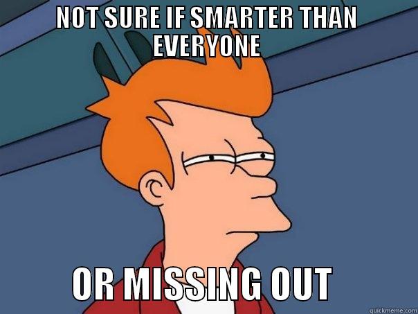 NOT SURE IF SMARTER THAN EVERYONE            OR MISSING OUT            Futurama Fry