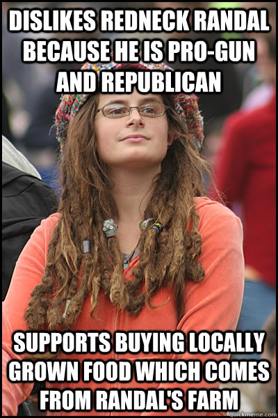 dislikes redneck randal because he is pro-gun and republican supports buying locally grown food which comes from randal's farm  College Liberal