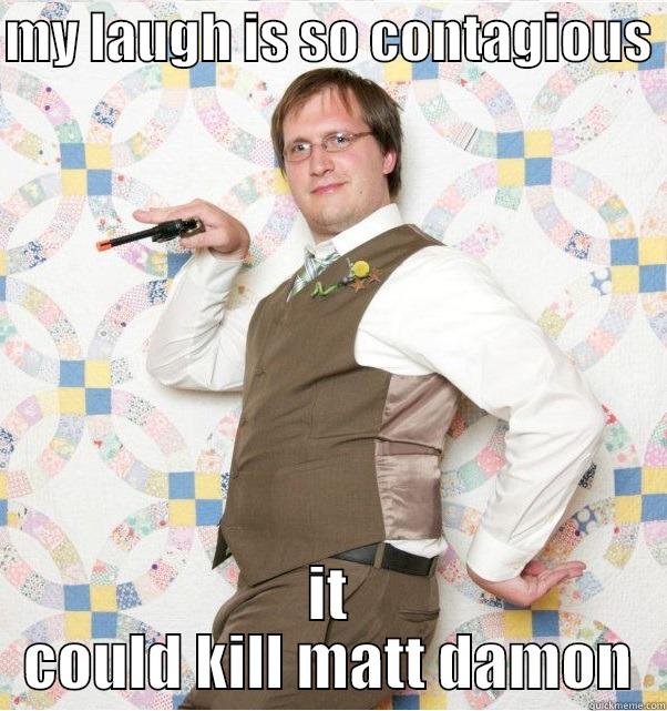 MY LAUGH IS SO CONTAGIOUS  IT COULD KILL MATT DAMON Misc