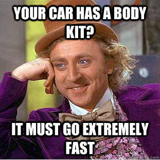 Your car has a body kit? It must go extremely fast - Your car has a body kit? It must go extremely fast  Condescending Wonka