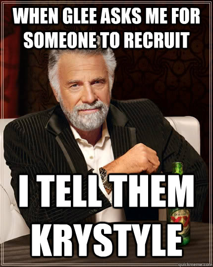 when glee asks me for someone to recruit i tell them krystyle  The Most Interesting Man In The World
