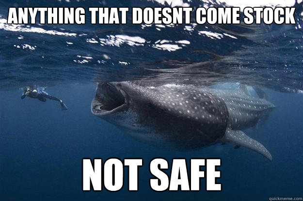 anything that doesnt come stock not safe  